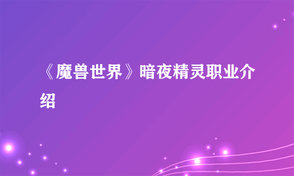 《魔兽世界》暗夜精灵职业介绍