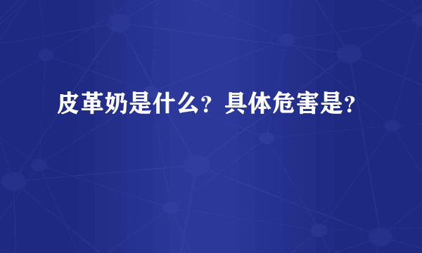 皮革奶是什么？具体危害是？
