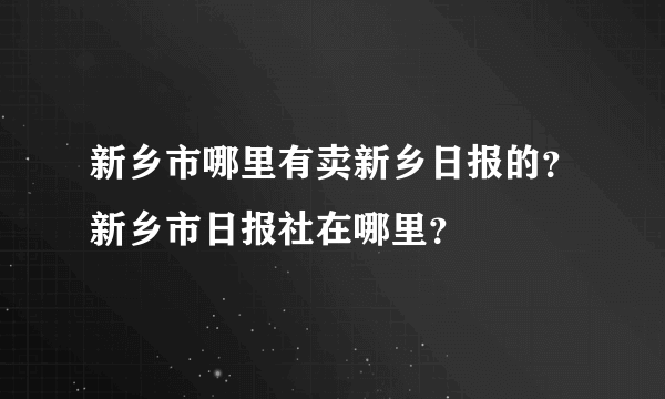 新乡市哪里有卖新乡日报的？新乡市日报社在哪里？