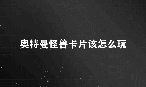 奥特曼怪兽卡片该怎么玩