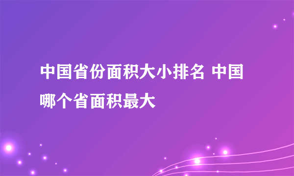 中国省份面积大小排名 中国哪个省面积最大