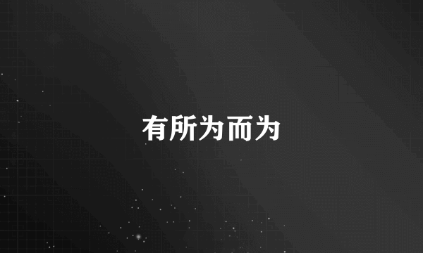 有所为而为