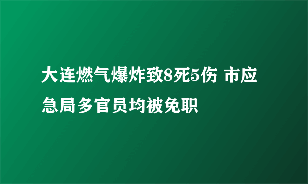 大连燃气爆炸致8死5伤 市应急局多官员均被免职