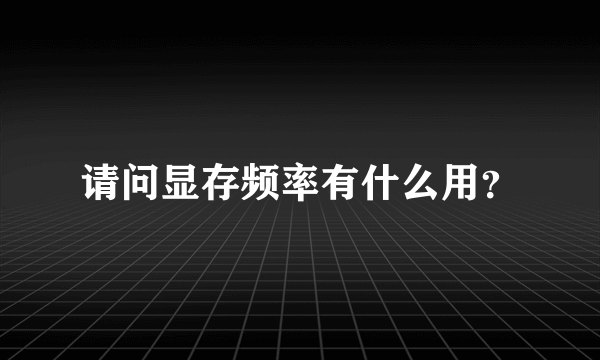 请问显存频率有什么用？