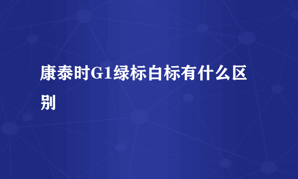 康泰时G1绿标白标有什么区别