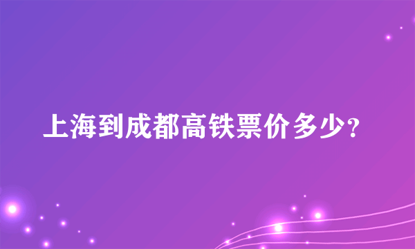 上海到成都高铁票价多少？
