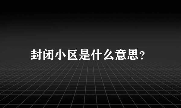 封闭小区是什么意思？