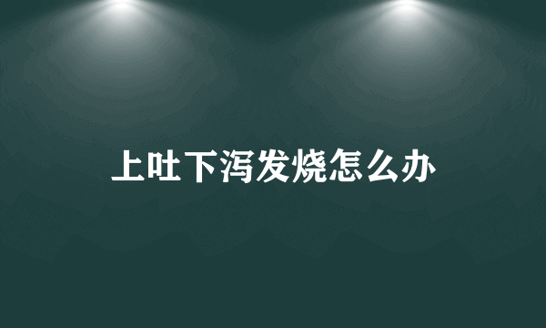 上吐下泻发烧怎么办