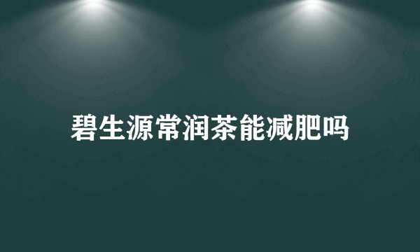碧生源常润茶能减肥吗