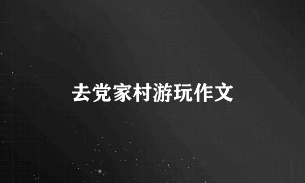 去党家村游玩作文