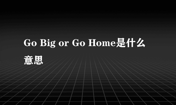 Go Big or Go Home是什么意思