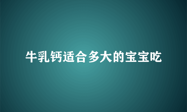 牛乳钙适合多大的宝宝吃