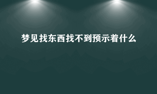 梦见找东西找不到预示着什么