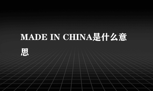 MADE IN CHINA是什么意思