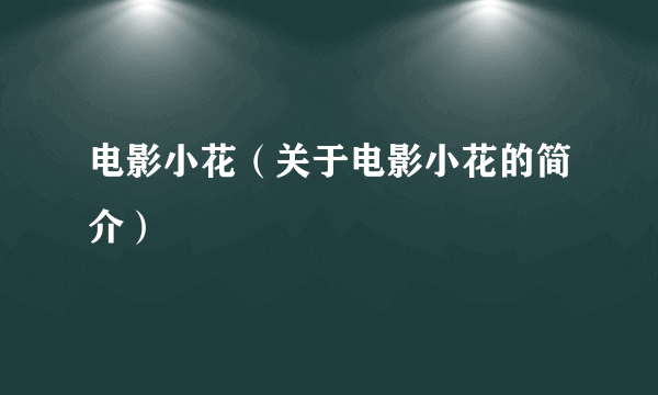 电影小花（关于电影小花的简介）