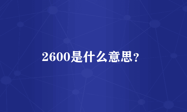 2600是什么意思？