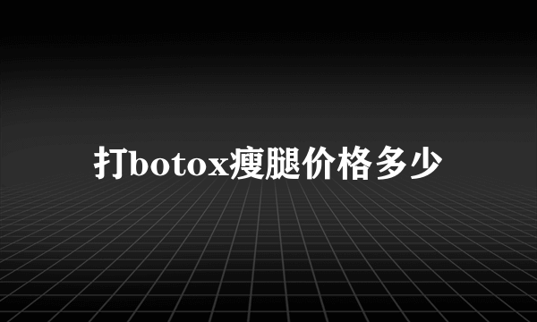 打botox瘦腿价格多少