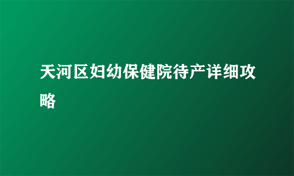 天河区妇幼保健院待产详细攻略