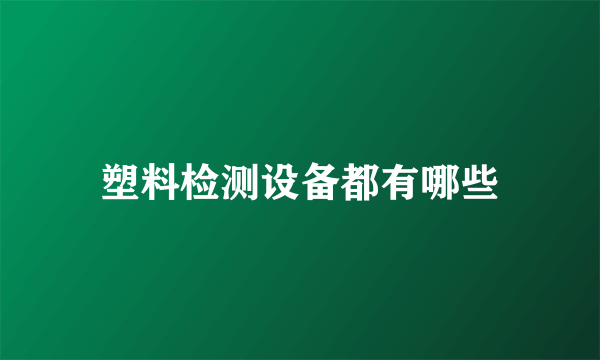 塑料检测设备都有哪些