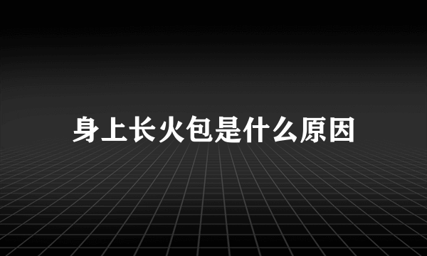 身上长火包是什么原因