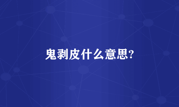 鬼剥皮什么意思?