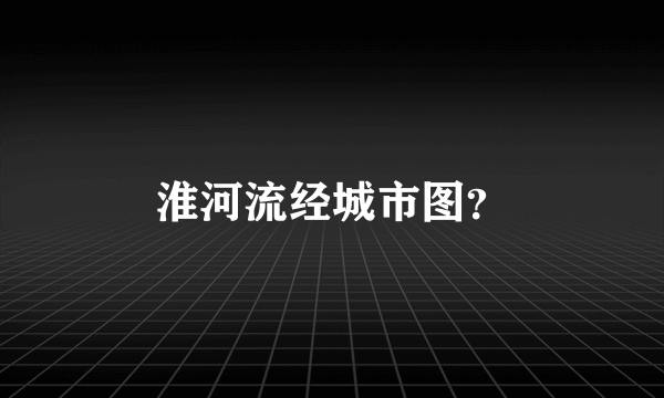 淮河流经城市图？