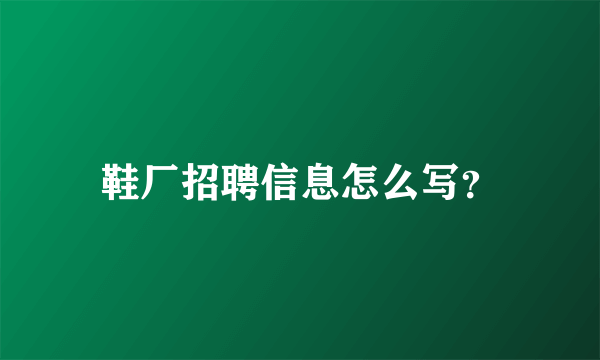 鞋厂招聘信息怎么写？