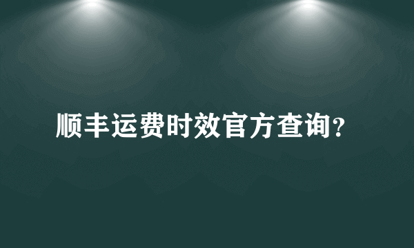 顺丰运费时效官方查询？