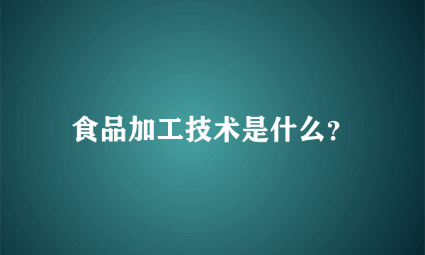 食品加工技术是什么？