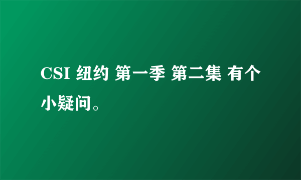 CSI 纽约 第一季 第二集 有个小疑问。