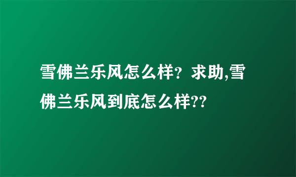 雪佛兰乐风怎么样？求助,雪佛兰乐风到底怎么样??