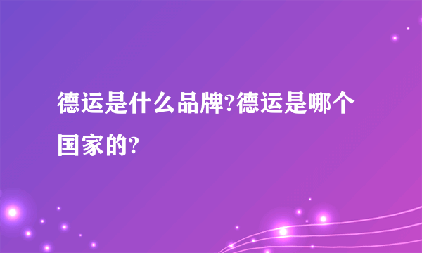 德运是什么品牌?德运是哪个国家的?
