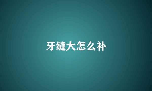 牙缝大怎么补