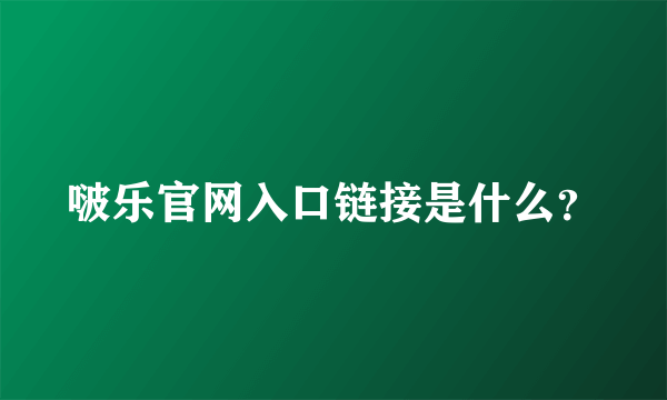 啵乐官网入口链接是什么？
