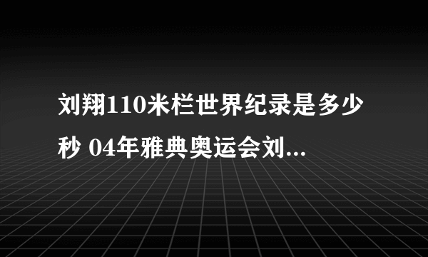 刘翔110米栏世界纪录是多少秒 04年雅典奥运会刘翔110米栏记录