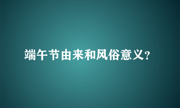 端午节由来和风俗意义？