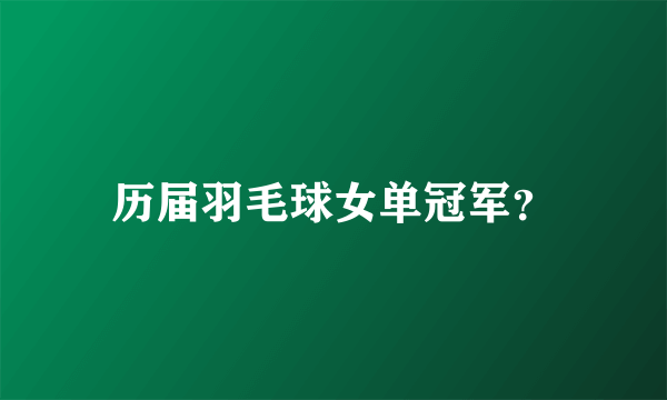 历届羽毛球女单冠军？