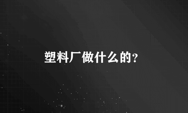 塑料厂做什么的？