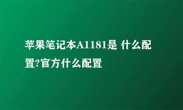 苹果笔记本A1181是 什么配置?官方什么配置