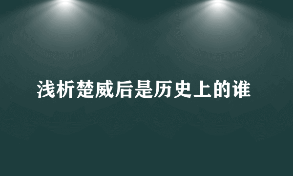 浅析楚威后是历史上的谁 