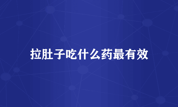 拉肚子吃什么药最有效