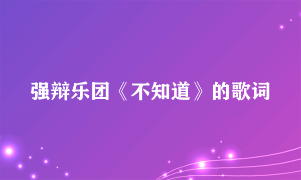 强辩乐团《不知道》的歌词