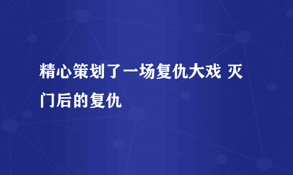 精心策划了一场复仇大戏 灭门后的复仇