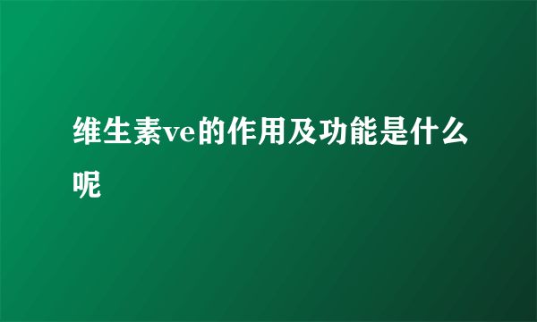 维生素ve的作用及功能是什么呢