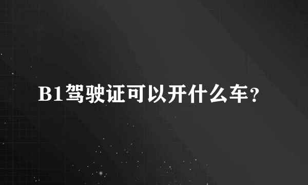 B1驾驶证可以开什么车？