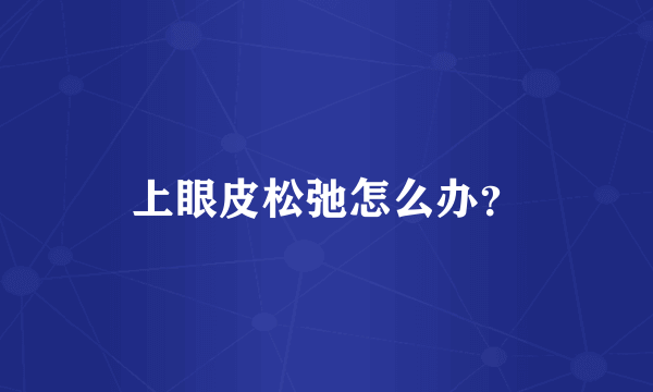 上眼皮松弛怎么办？