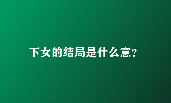 下女的结局是什么意？