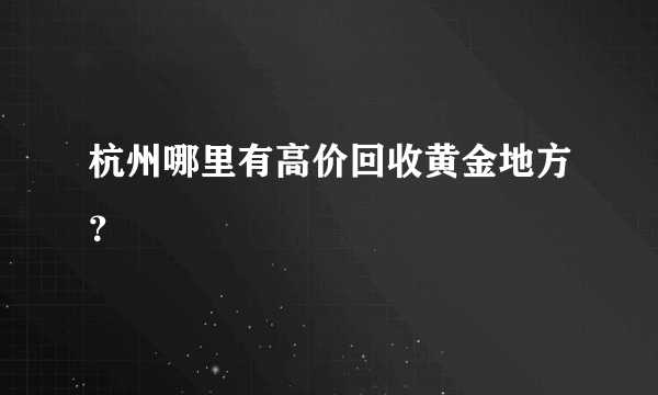 杭州哪里有高价回收黄金地方？
