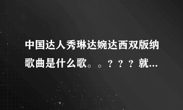 中国达人秀琳达婉达西双版纳歌曲是什么歌。。？？？就是第一次在上海唱的？？谢谢了，大神帮忙啊