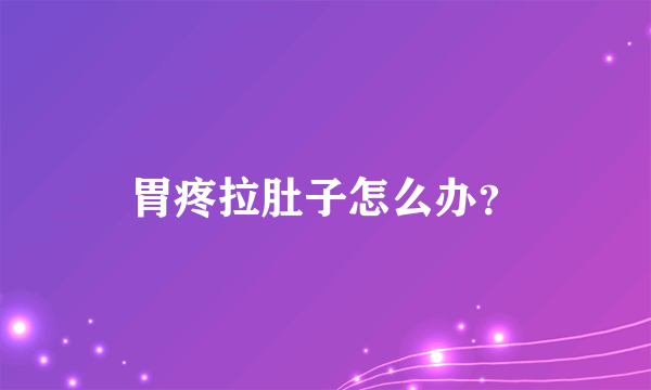 胃疼拉肚子怎么办？